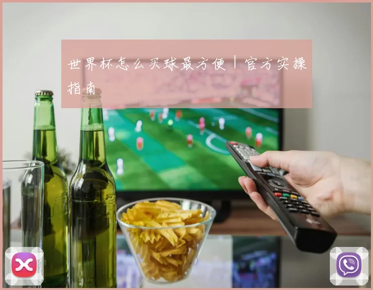 世界杯怎么买球最方便｜官方实操指南