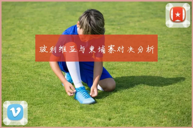 玻利维亚与柬埔寨对决分析