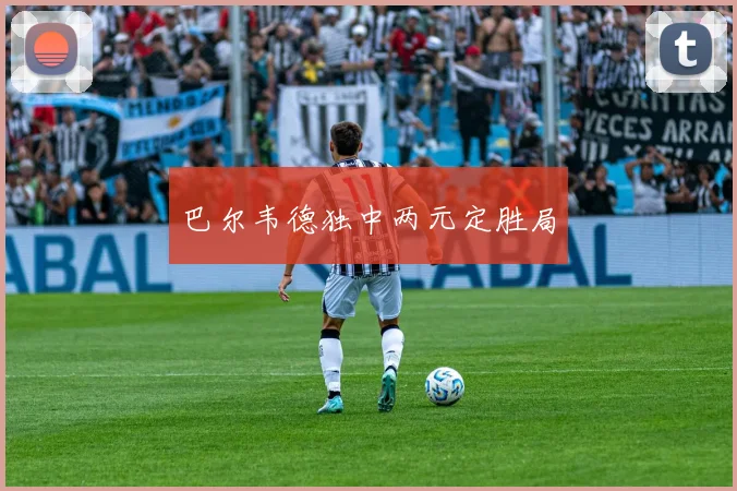 巴尔韦德独中两元定胜局