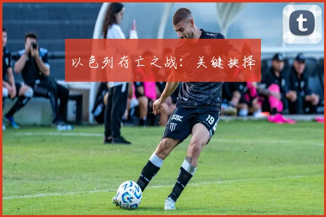 以色列存亡之战：关键抉择