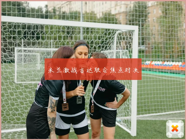 米兰激战吉达联合焦点对决