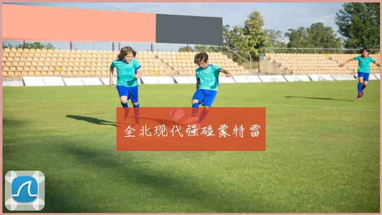 全北现代强碰蒙特雷